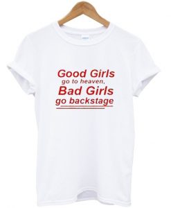 good girls go to heaven bad girls go backstage tshirt