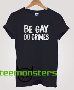 Be Gay Do Crimes T-shirt