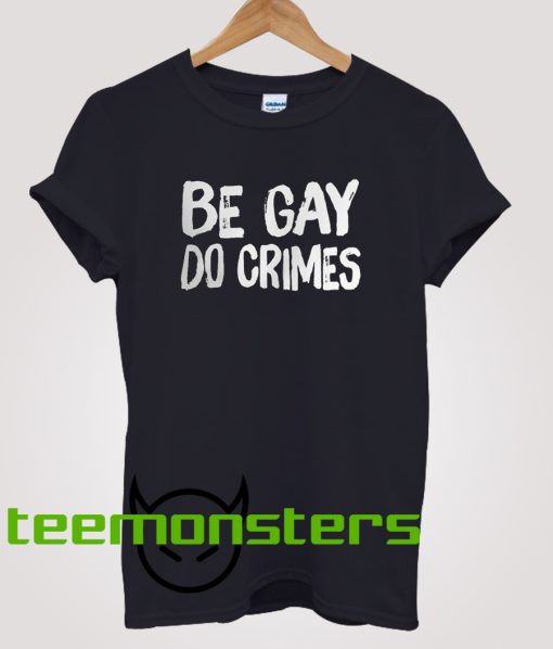 Be Gay Do Crimes T-shirt