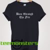 Been Through The Fire T-shirt