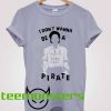 I Dont Wanna Be Pirate T-shirt