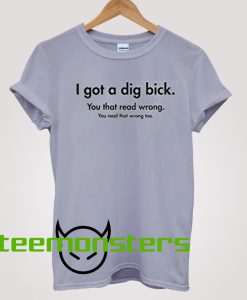 I Got A Dig Bick T-shirt