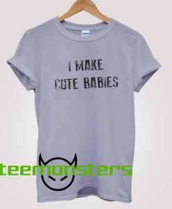 I make cute babies T-shirt