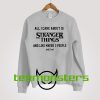 All I Care About Is Stranger Things Sweatshirt