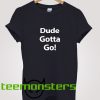 Dude Gotta Go T-Shirt