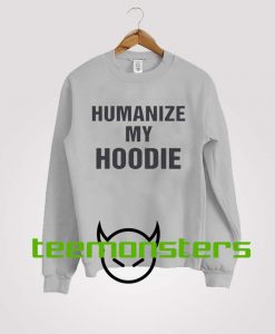 Humanize My Hoodie Sweatshirt