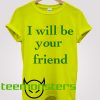 I Will Be Your Friend T-shirt