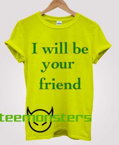 I Will Be Your Friend T-shirt