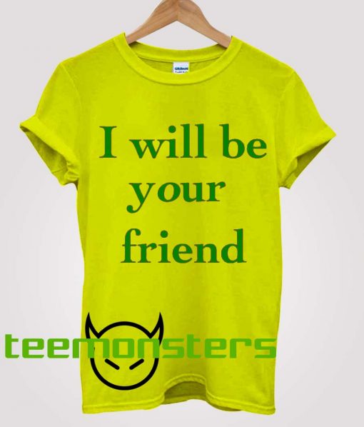 I Will Be Your Friend T-shirt