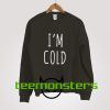 I'm Cold Sweatshirt