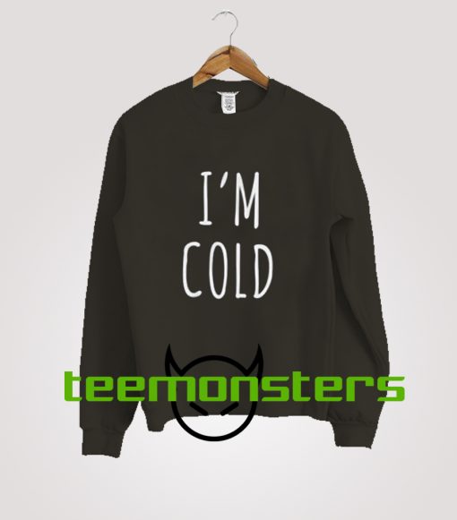 I'm Cold Sweatshirt