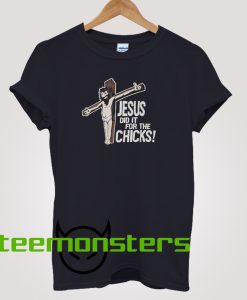 Jesus Did It For The Chicks T-shirt