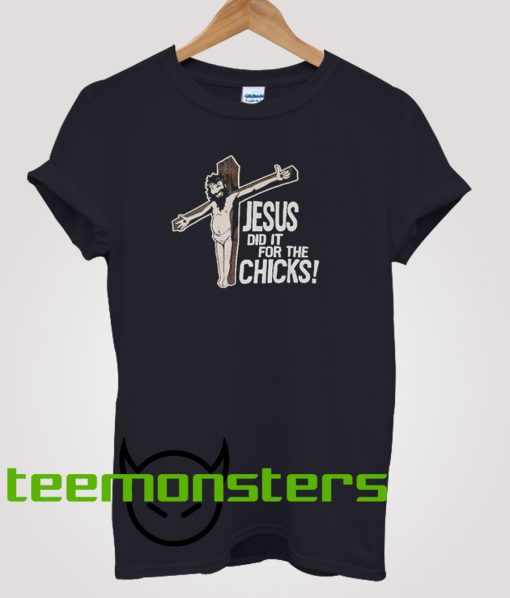 Jesus Did It For The Chicks T-shirt