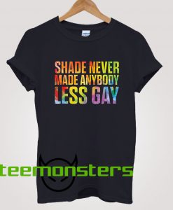 Shade Never Made Anybody Less Gay T-Shirt