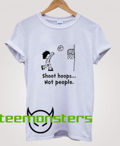 Shoot Hoops Not People T-Shirt