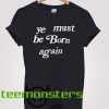 Ye Must Be Born Again T-Shirt