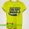 Your Wife On My Wham O T-shirt