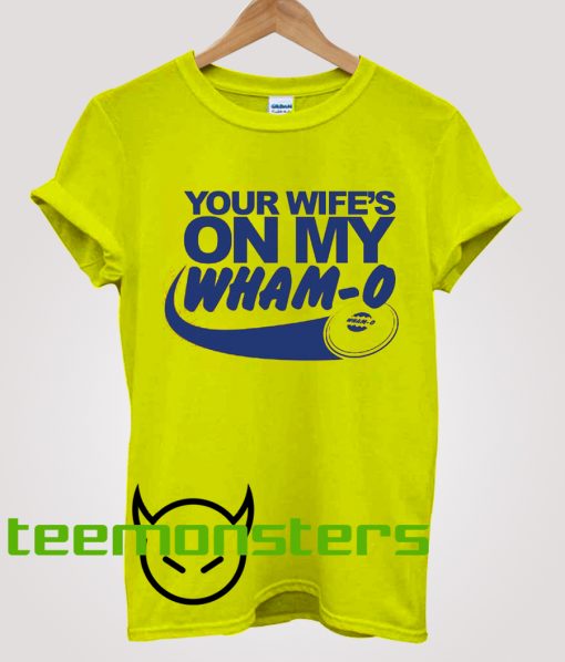 Your Wife On My Wham O T-shirt