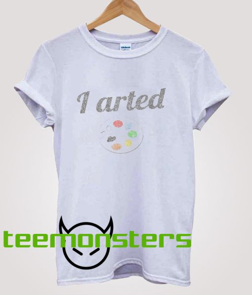 I Arted Funny Artist T-Shirt