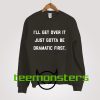 I ll get over it just gotta be dramatic first  Sweatshirt