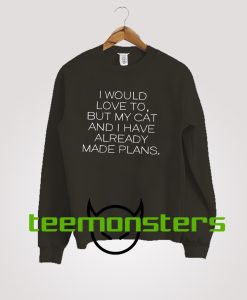 I would love to, but my cat and I already made plans Sweatshirt