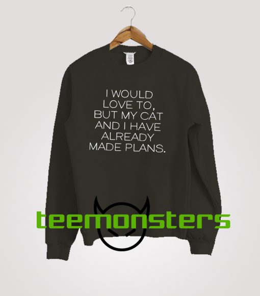 I would love to, but my cat and I already made plans Sweatshirt