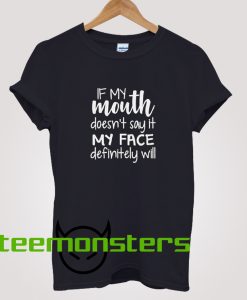 If my mouth doesnt say it my face definitely will T-shirt