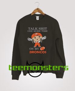 Talk Shit One More Time On My Denver Broncos Sweatshirt