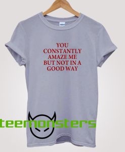 You Constantly Amaze Me T-Shirt