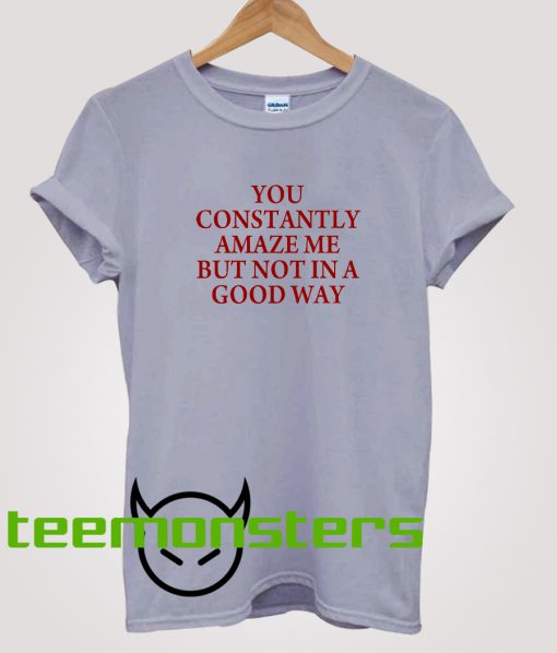 You Constantly Amaze Me T-Shirt