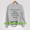 You re The Best Mistake Ive Ever Made Sweatshirt