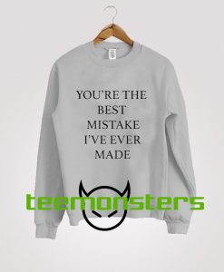 You re The Best Mistake Ive Ever Made Sweatshirt