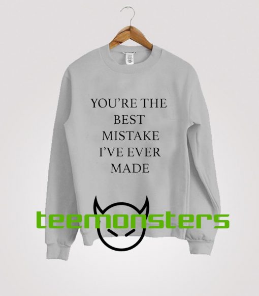 You re The Best Mistake Ive Ever Made Sweatshirt