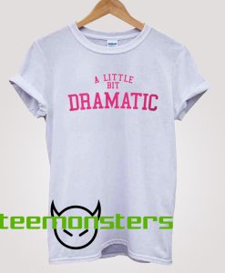 A Little Bit Dramatic T-shirt