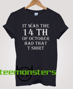 It Was the 14th of October Had That T-shirt