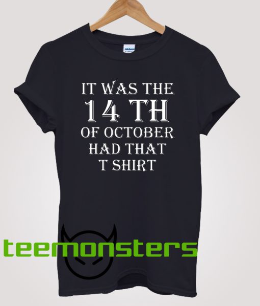 It Was the 14th of October Had That T-shirt