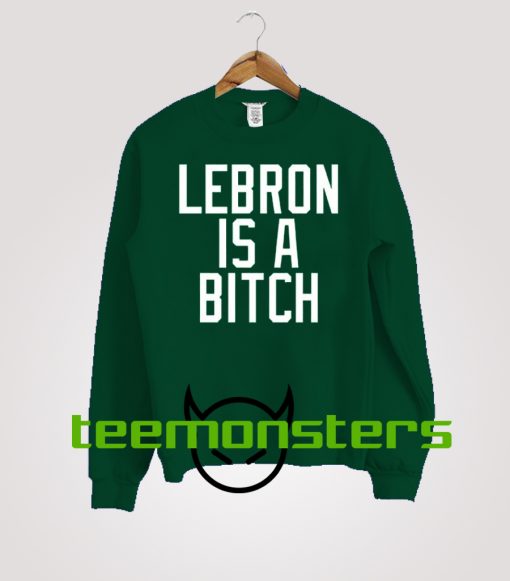 Lebron Is A Bitch Sweatshirt