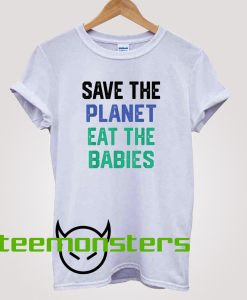 Save The Planet Eat The Babies T-shirt