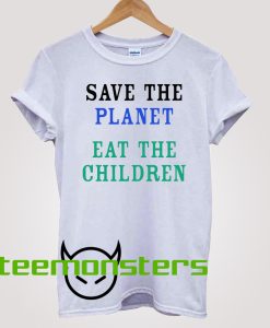 Save The Planet Eat The Children T-shirt