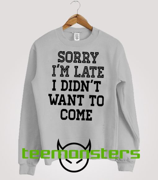 Sorry I'm Late I Didnt Want To Come 2 Sweatshirt