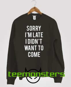 Sorry I'm Late I Didnt Want To Come Sweatshirt