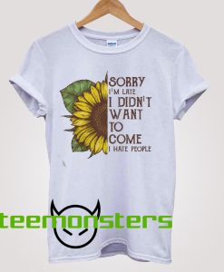 Sunflower Sorry I'm Late I Didnt Want To Come T-shirt