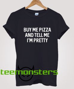 Buy Me Pizza And Tell Me Im Pretty Tshirt