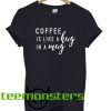 Coffee is Like A Hug in A Mug Coffee Lover T-shirt