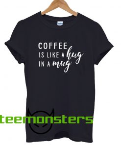 Coffee is Like A Hug in A Mug Coffee Lover T-shirt