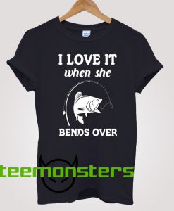 I LOVE IT WHEN SHE BENDS OVER FUNNY FISHING T-SHIRT