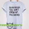 You Dont Know My Password T-shirt