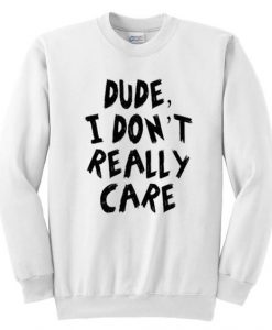 Dude I Don't Really Care Sweatshirt DN