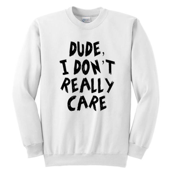 Dude I Don't Really Care Sweatshirt DN