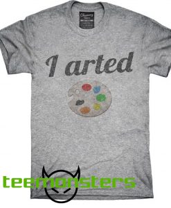 I Arted T-shirt